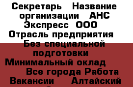 Секретарь › Название организации ­ АНС Экспресс, ООО › Отрасль предприятия ­ Без специальной подготовки › Минимальный оклад ­ 35 000 - Все города Работа » Вакансии   . Алтайский край,Славгород г.